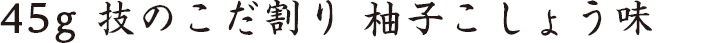 45g 技のこだ割り 柚子こしょう味